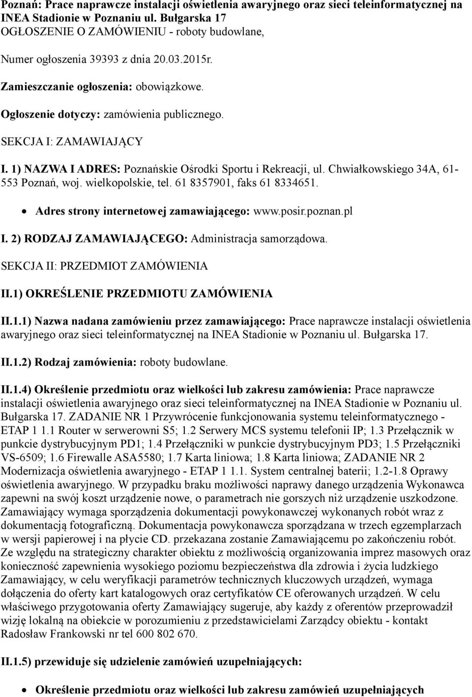 SEKCJA I: ZAMAWIAJĄCY I. 1) NAZWA I ADRES: Poznańskie Ośrodki Sportu i Rekreacji, ul. Chwiałkowskiego 34A, 61-553 Poznań, woj. wielkopolskie, tel. 61 8357901, faks 61 8334651.