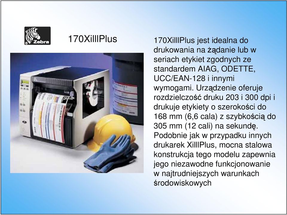 Urządzenie oferuje rozdzielczość druku 203 i 300 dpi i drukuje etykiety o szerokości do 168 mm (6,6 cala) z szybkością