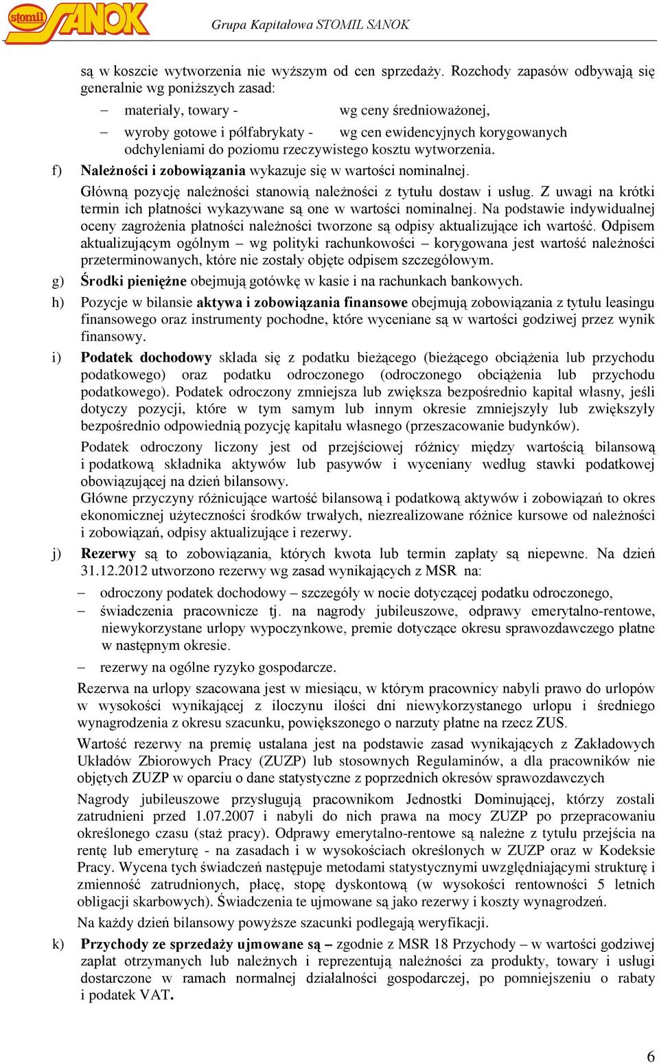 rzeczywistego kosztu wytworzenia. f) Należności i zobowiązania wykazuje się w wartości nominalnej. Główną pozycję należności stanowią należności z tytułu dostaw i usług.