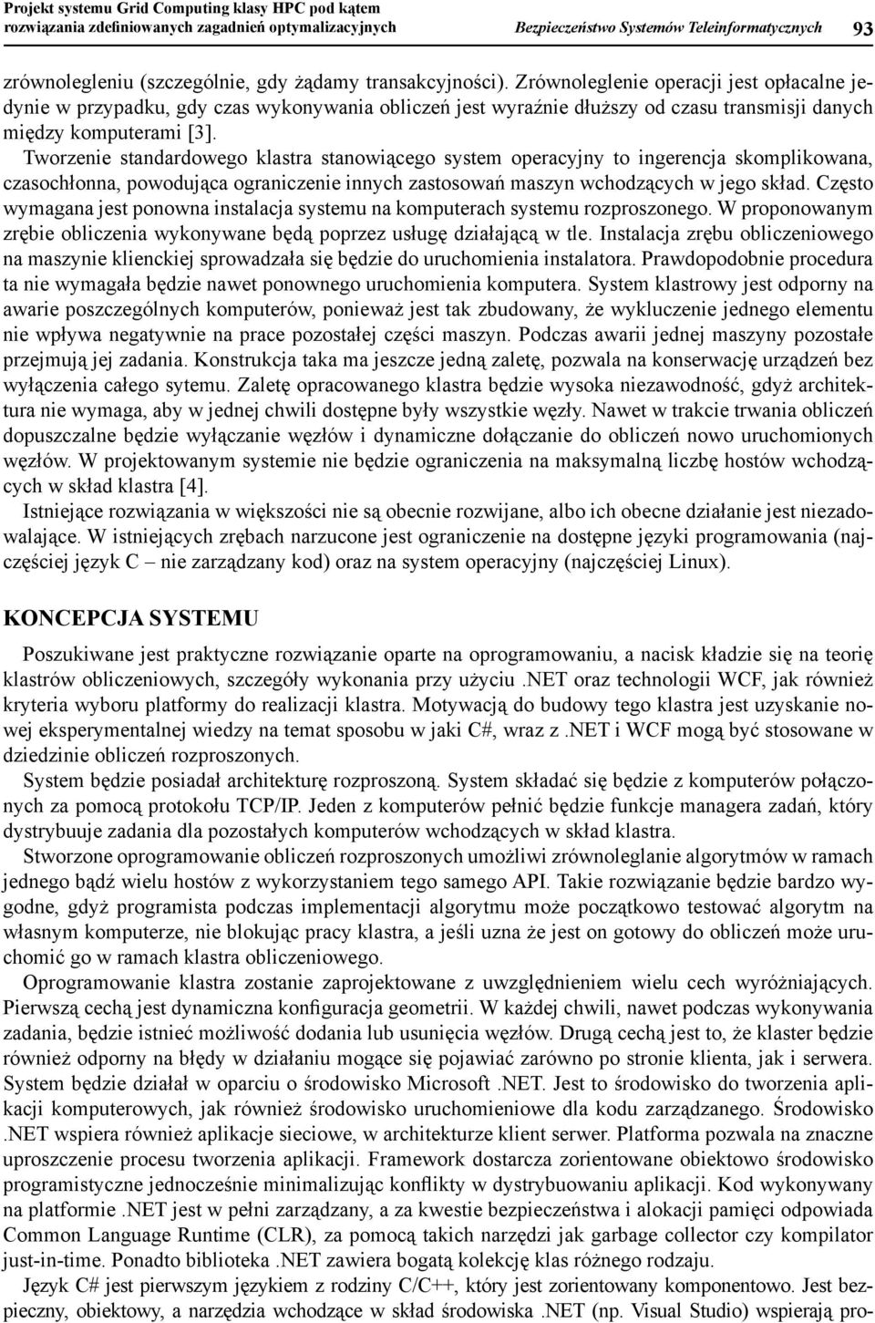 Tworzenie standardowego klastra stanowiącego system operacyjny to ingerencja skomplikowana, czasochłonna, powodująca ograniczenie innych zastosowań maszyn wchodzących w jego skład.