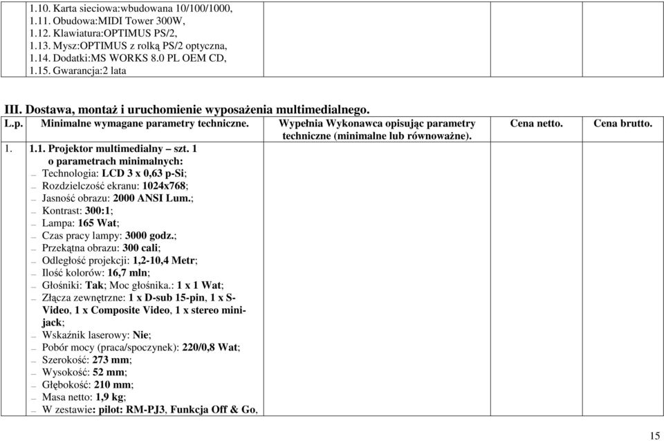 1 o parametrach minimalnych: Technologia: LCD 3 x 0,63 p-si; Rozdzielczość ekranu: 1024x768; Jasność obrazu: 2000 ANSI Lum.; Kontrast: 300:1; Lampa: 165 Wat; Czas pracy lampy: 3000 godz.