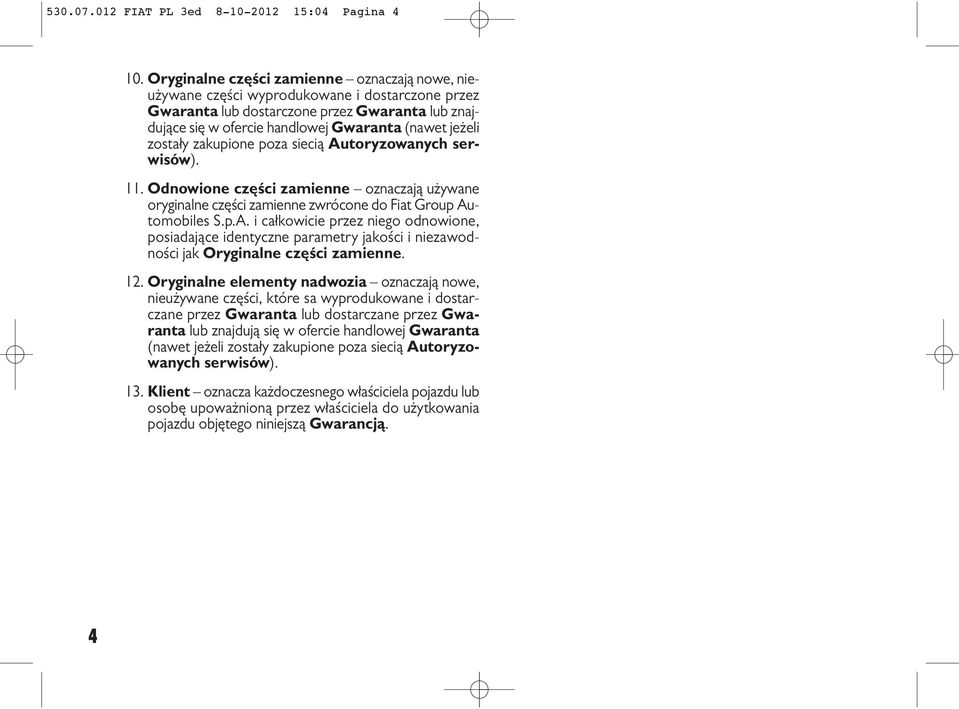 zostały zakupione poza siecią Autoryzowanych serwisów). 11. Odnowione części zamienne oznaczają używane oryginalne części zamienne zwrócone do Fiat Group Automobiles S.p.A. i całkowicie przez niego odnowione, posiadające identyczne parametry jakości i niezawodności jak Oryginalne części zamienne.