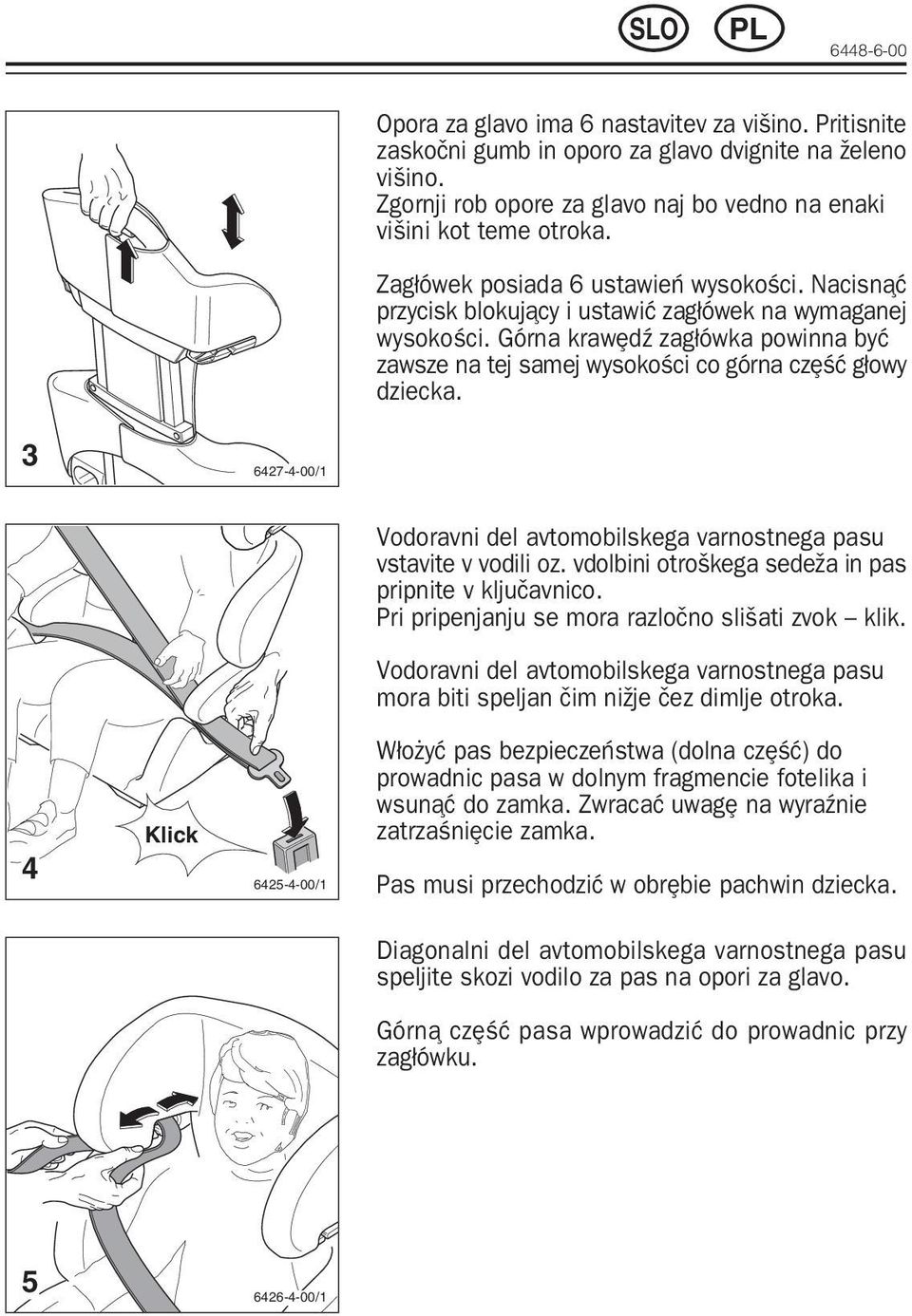 3 6427-4-00/1 Vodoravni del avtomobilskega varnostnega pasu vstavite v vodili oz. vdolbini otroƒkega sede a in pas pripnite v kljußavnico. Pri pripenjanju se mora razloßno sliƒati zvok klik.