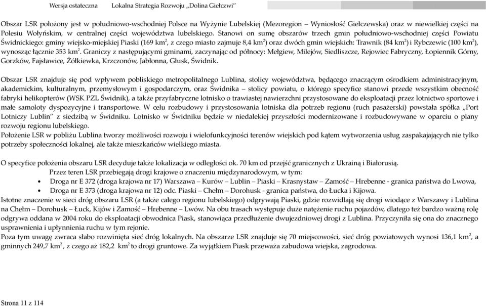 Stanowi on sumę obszarów trzech gmin południowo-wschodniej części Powiatu Świdnickiego: gminy wiejsko-miejskiej Piaski (169 km 2, z czego miasto zajmuje 8,4 km 2 ) oraz dwóch gmin wiejskich: Trawnik