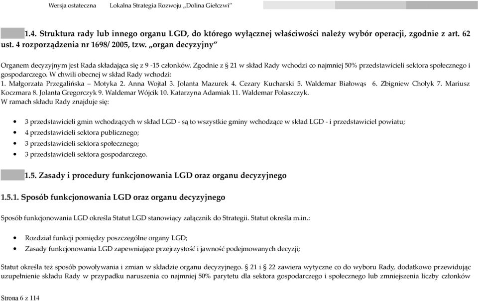 W chwili obecnej w skład Rady wchodzi: 1. Małgorzata Przegalińska Motyka 2. Anna Wojtal 3. Jolanta Mazurek 4. Cezary Kucharski 5. Waldemar Białowąs 6. Zbigniew Chołyk 7. Mariusz Koczmara 8.