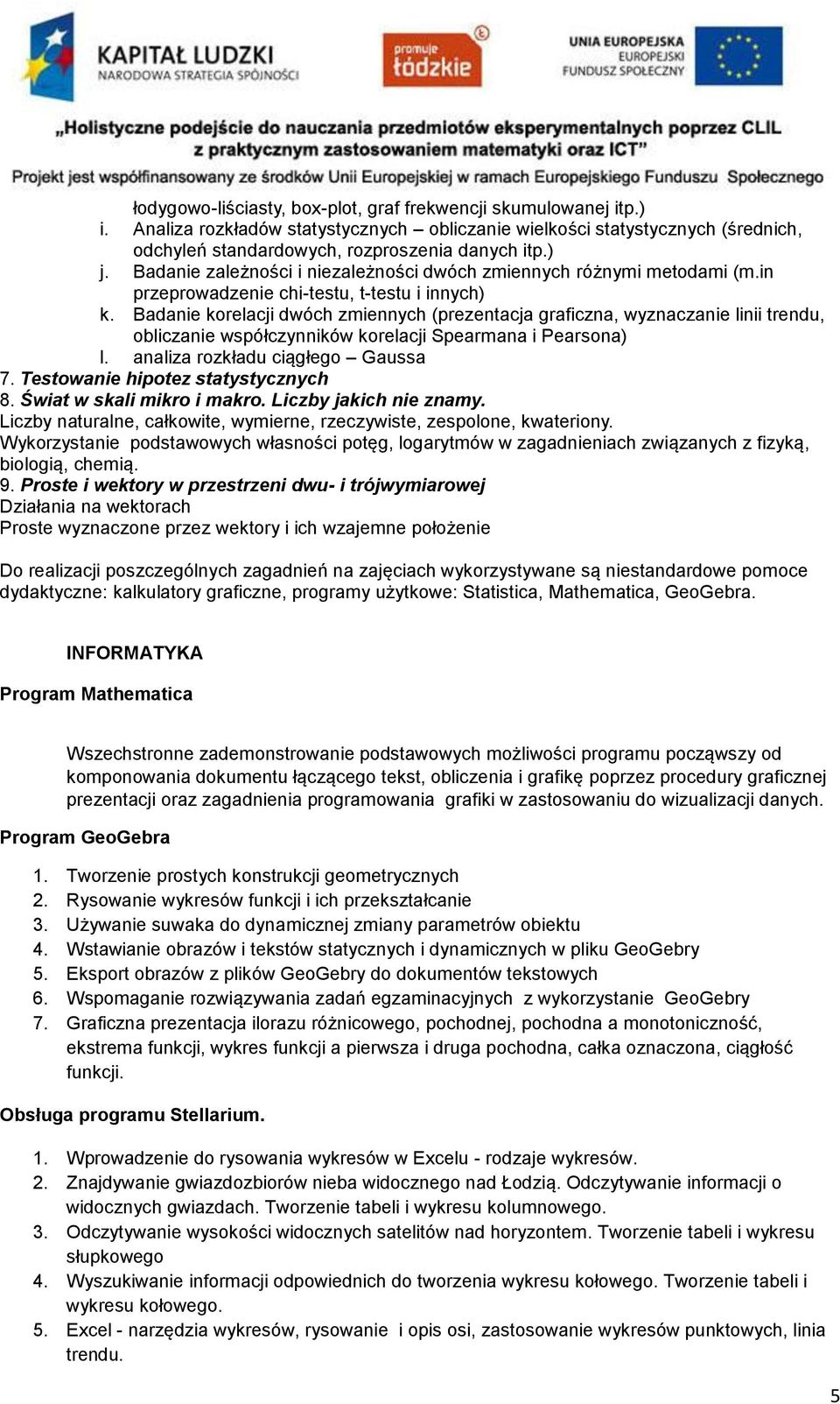 Badanie korelacji dwóch zmiennych (prezentacja graficzna, wyznaczanie linii trendu, obliczanie współczynników korelacji Spearmana i Pearsona) l. analiza rozkładu ciągłego Gaussa 7.