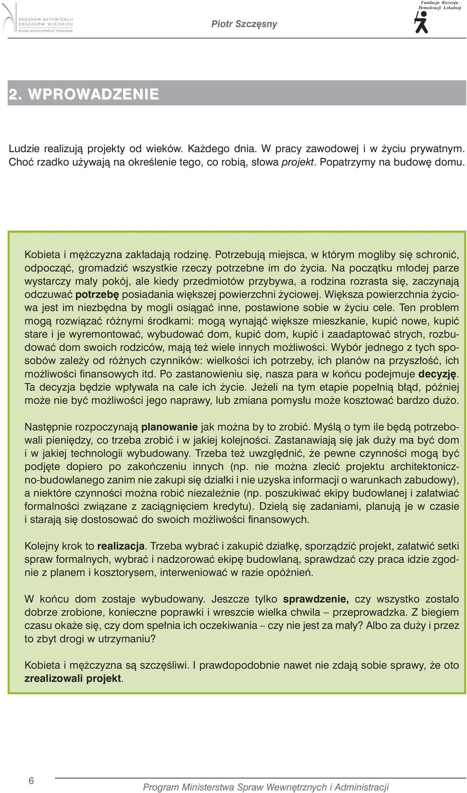 Na początku młodej parze wystarczy mały pokój, ale kiedy przedmiotów przybywa, a rodzina rozrasta się, zaczynają odczuwać potrzebę posiadania większej powierzchni życiowej.