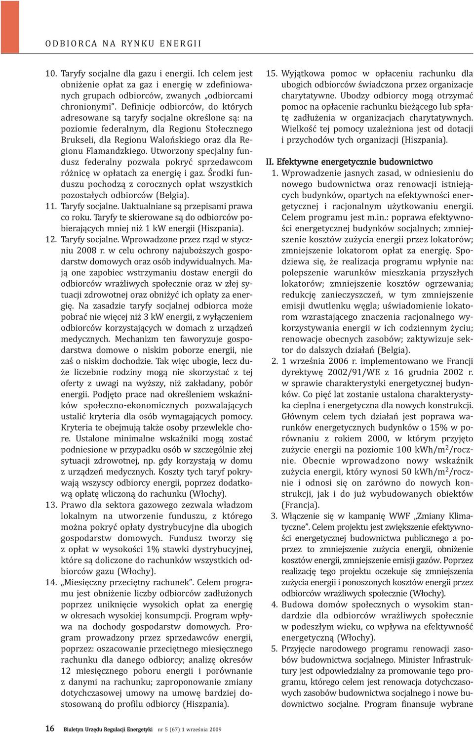 Utworzony specjalny fundusz federalny pozwala pokryć sprzedawcom różnicę w opłatach za energię i gaz. Środki funduszu pochodzą z corocznych opłat wszystkich pozostałych odbiorców (Belgia). 11.