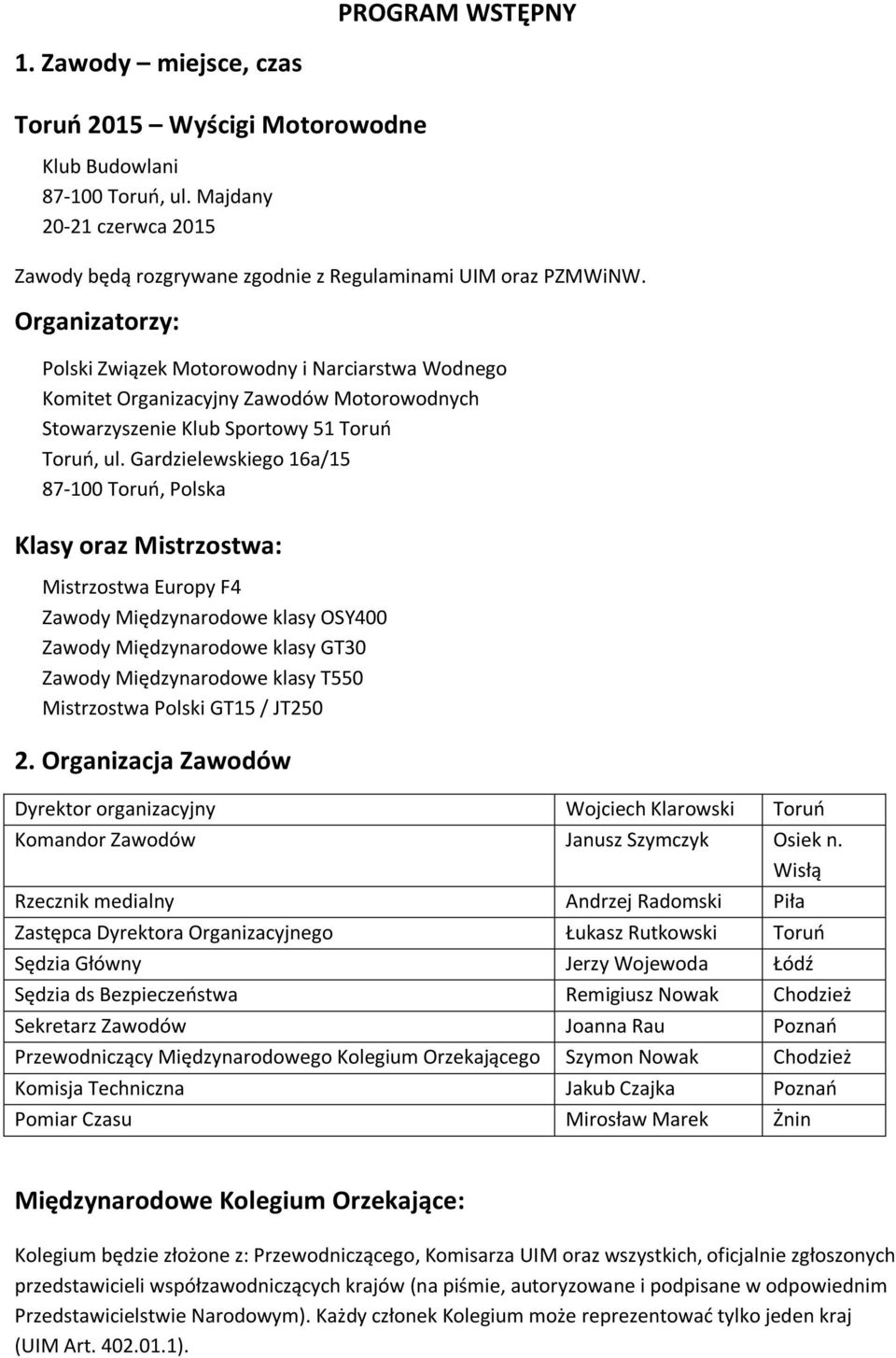 Gardzielewskiego 16a/15 87-100 Toruń, Polska Klasy oraz Mistrzostwa: Mistrzostwa Europy F4 Zawody Międzynarodowe klasy OSY400 Zawody Międzynarodowe klasy GT30 Zawody Międzynarodowe klasy T550