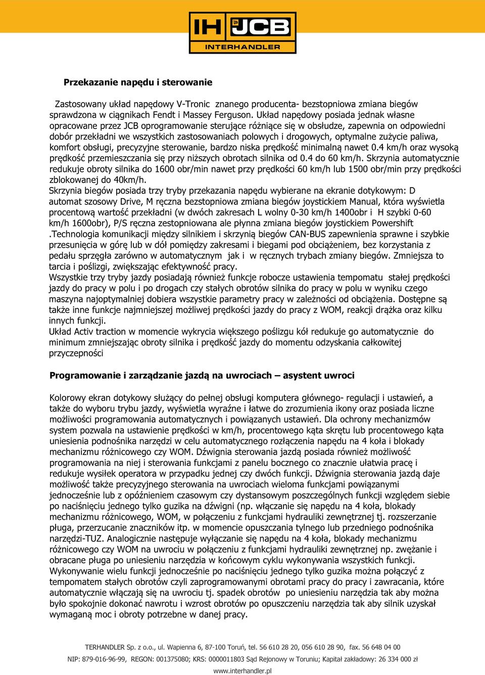 optymalne zużycie paliwa, komfort obsługi, precyzyjne sterowanie, bardzo niska prędkość minimalną nawet 0.4 km/h oraz wysoką prędkość przemieszczania się przy niższych obrotach silnika od 0.