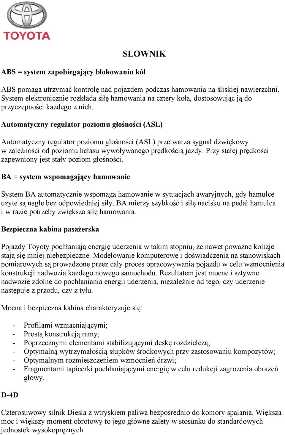 Automatyczny regulator poziomu głośności (ASL) Automatyczny regulator poziomu głośności (ASL) przetwarza sygnał dźwiękowy w zależności od poziomu hałasu wywoływanego prędkością jazdy.