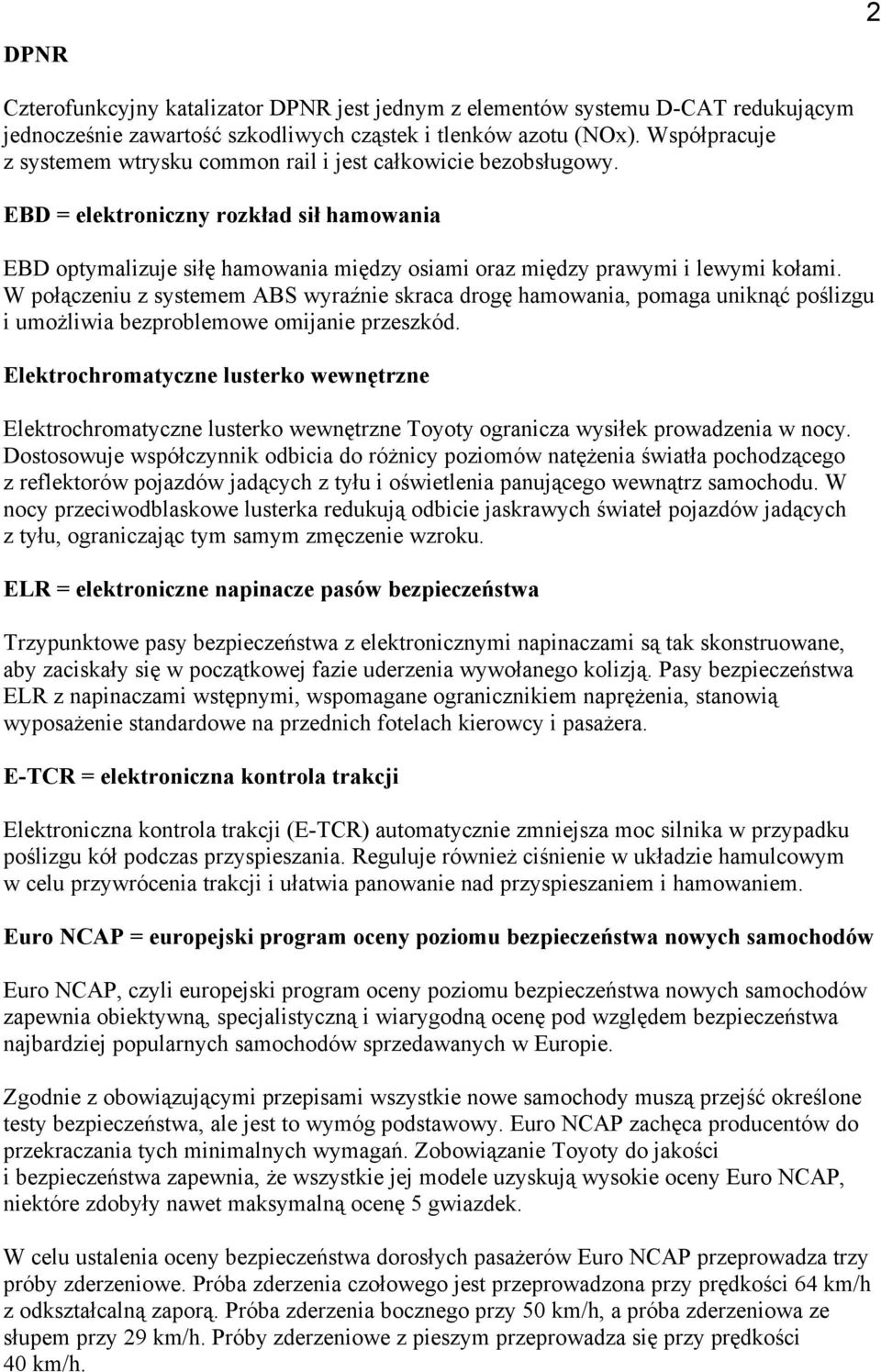 W połączeniu z systemem ABS wyraźnie skraca drogę hamowania, pomaga uniknąć poślizgu i umożliwia bezproblemowe omijanie przeszkód.