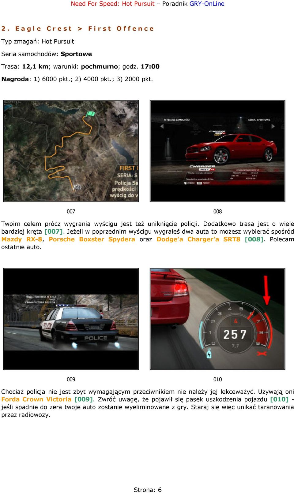 Jeżeli w poprzednim wyścigu wygrałeś dwa auta to możesz wybierać spośród Mazdy RX-8, Porsche Boxster Spydera oraz Dodge a Charger a SRT8 [008]. Polecam ostatnie auto.