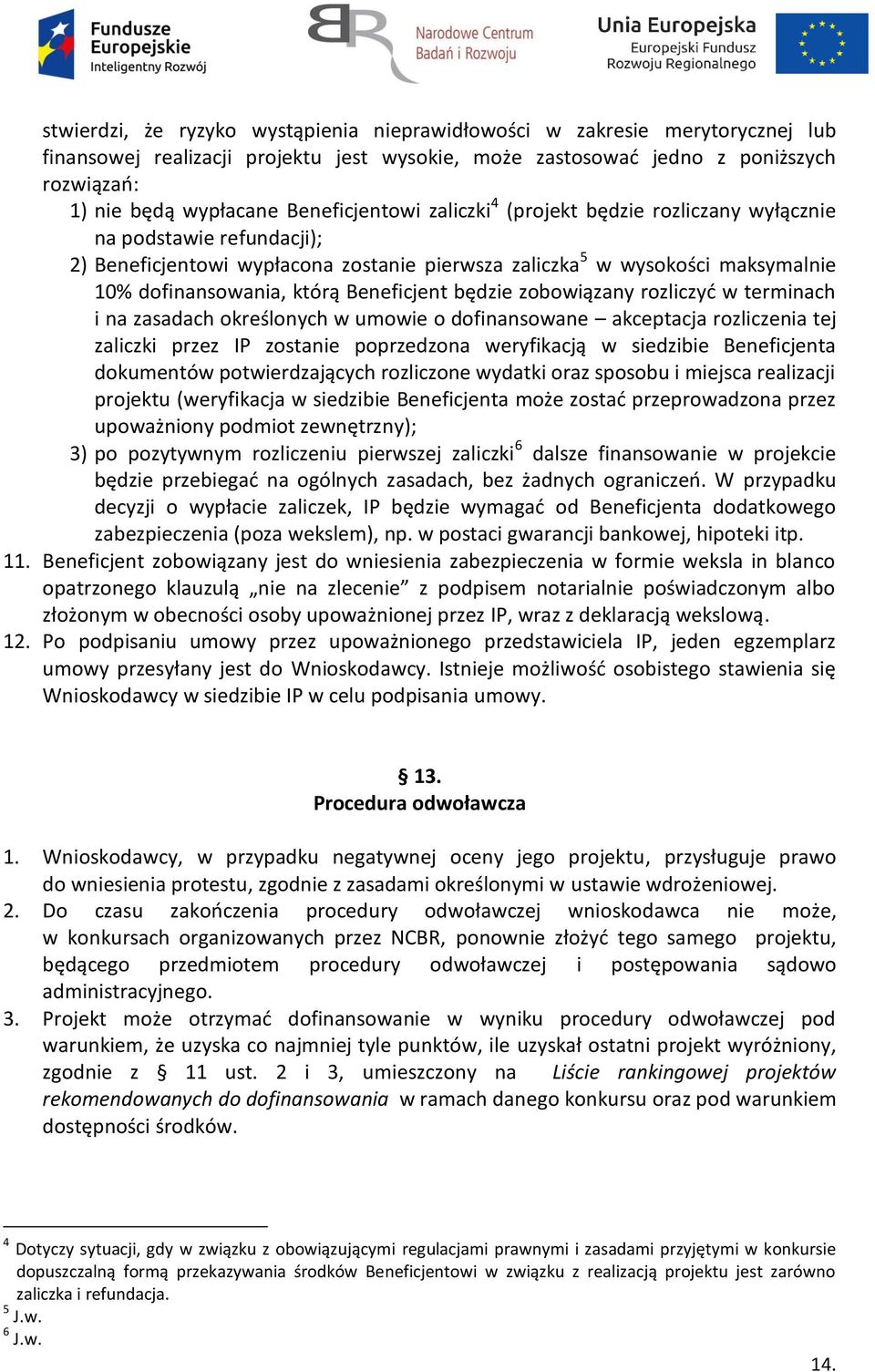 Beneficjent będzie zobowiązany rozliczyć w terminach i na zasadach określonych w umowie o dofinansowane akceptacja rozliczenia tej zaliczki przez IP zostanie poprzedzona weryfikacją w siedzibie