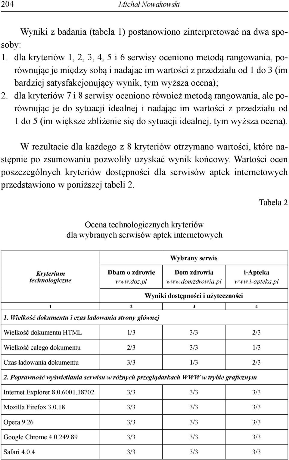 dla kryteriów 7 i 8 serwisy oceniono również metodą rangowania, ale porównując je do sytuacji idealnej i nadając im wartości z przedziału od 1 do 5 (im większe zbliżenie się do sytuacji idealnej, tym