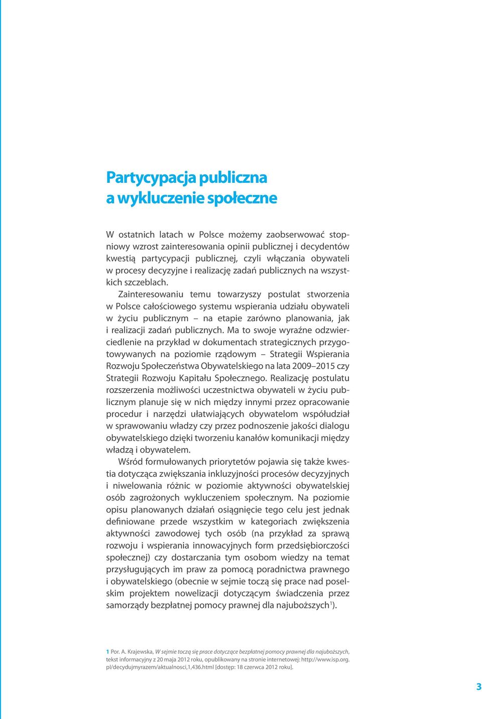 Zainteresowaniu temu towarzyszy postulat stworzenia w Polsce całościowego systemu wspierania udziału obywateli w życiu publicznym na etapie zarówno planowania, jak i realizacji zadań publicznych.