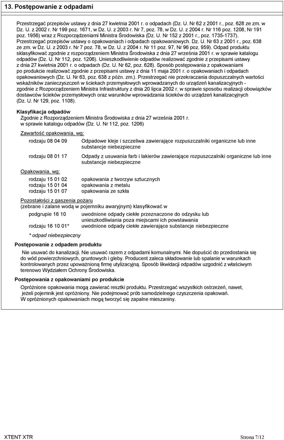 Przestrzegać przepisów ustawy o opakowaniach i odpadach opakowaniowych. Dz. U. Nr 63 z 2001 r., poz. 638 ze zm. w Dz. U. z 2003 r. Nr 7 poz. 78, w Dz. U. z 2004 r. Nr 11 poz. 97, Nr 96 poz. 959).