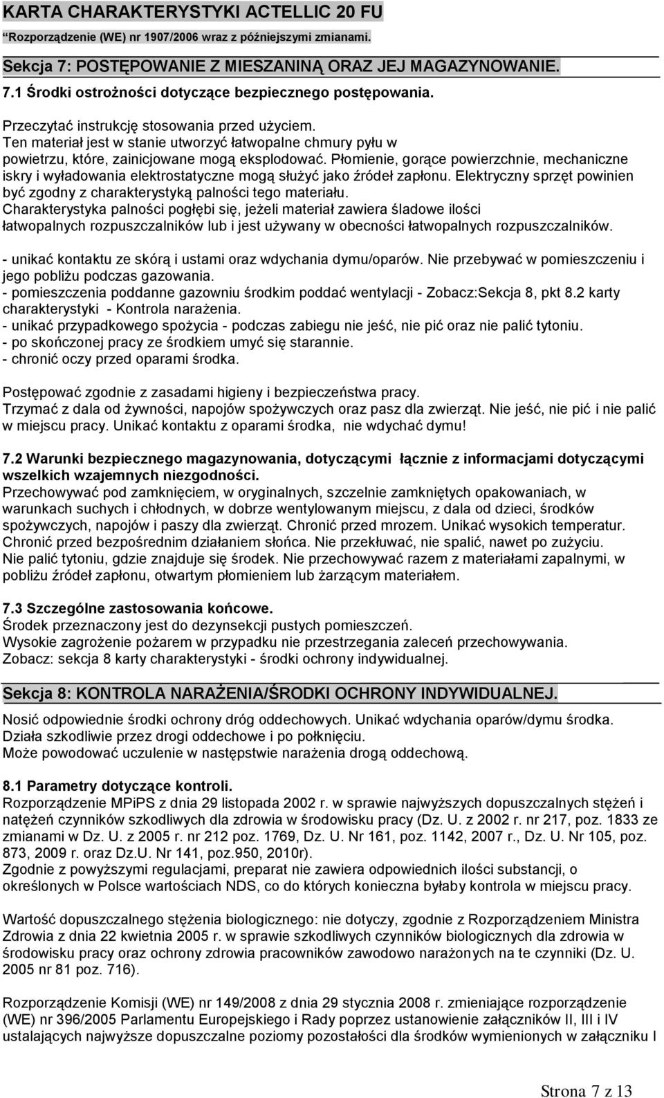 Płomienie, gorące powierzchnie, mechaniczne iskry i wyładowania elektrostatyczne mogą służyć jako źródeł zapłonu. Elektryczny sprzęt powinien być zgodny z charakterystyką palności tego materiału.