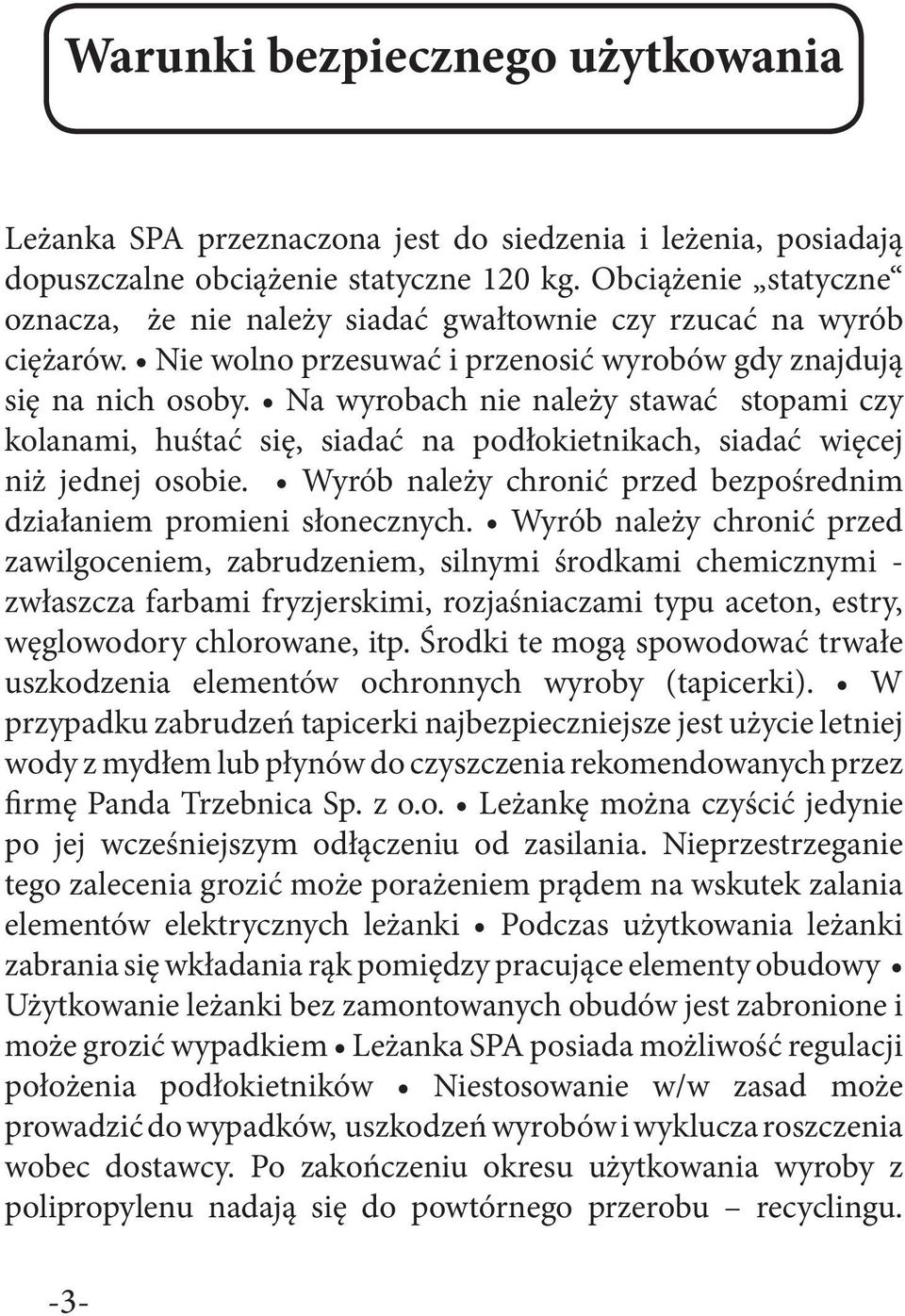 Na wyrobach nie należy stawać stopami czy kolanami, huśtać się, siadać na podłokietnikach, siadać więcej niż jednej osobie. Wyrób należy chronić przed bezpośrednim działaniem promieni słonecznych.