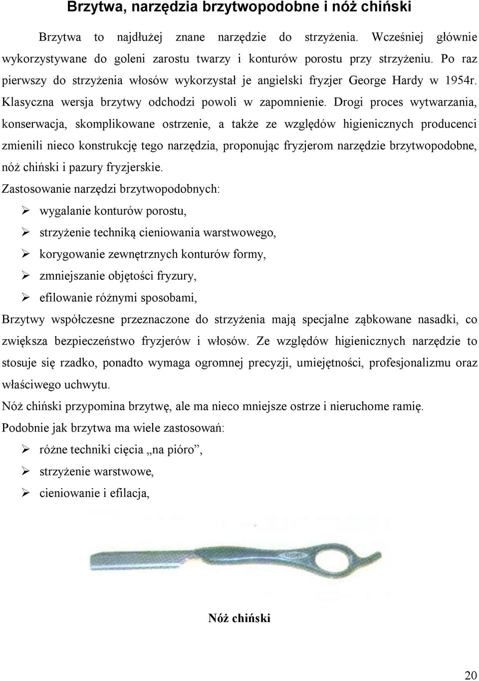 Drogi proces wytwarzania, konserwacja, skomplikowane ostrzenie, a także ze względów higienicznych producenci zmienili nieco konstrukcję tego narzędzia, proponując fryzjerom narzędzie brzytwopodobne,