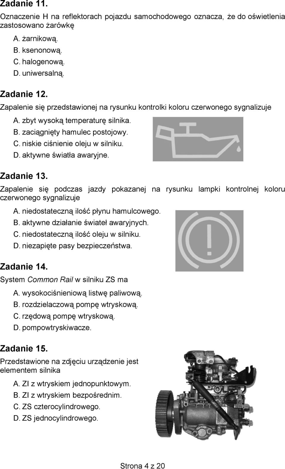 aktywne światła awaryjne. Zadanie 13. Zapalenie się podczas jazdy pokazanej na rysunku lampki kontrolnej koloru czerwonego sygnalizuje A. niedostateczną ilość płynu hamulcowego. B.