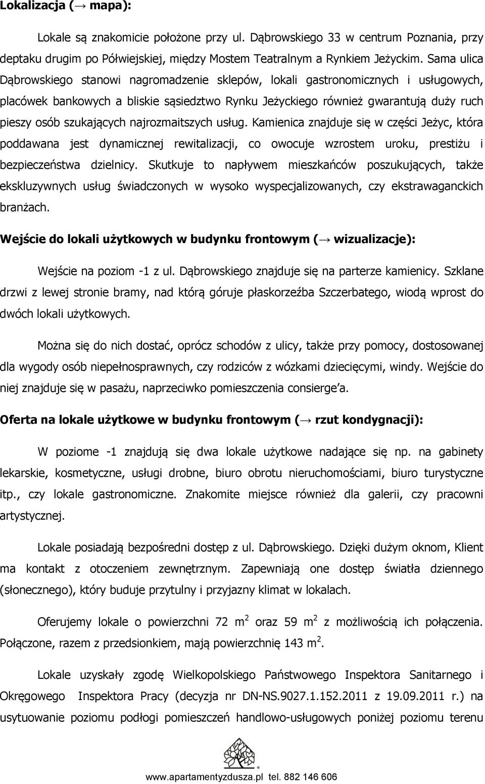 szukających najrozmaitszych usług. Kamienica znajduje się w części Jeżyc, która poddawana jest dynamicznej rewitalizacji, co owocuje wzrostem uroku, prestiżu i bezpieczeństwa dzielnicy.