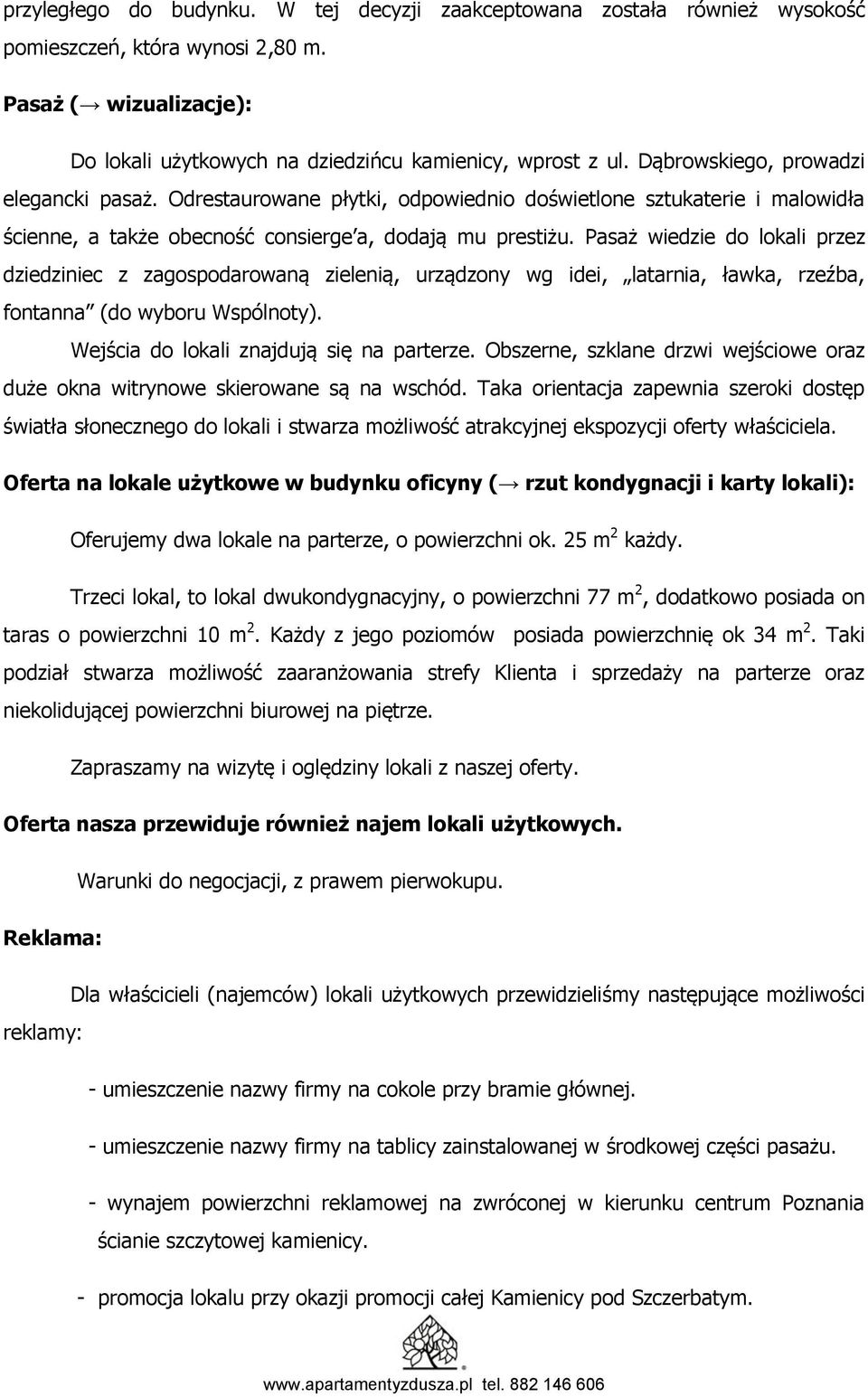 Pasaż wiedzie do lokali przez dziedziniec z zagospodarowaną zielenią, urządzony wg idei, latarnia, ławka, rzeźba, fontanna (do wyboru Wspólnoty). Wejścia do lokali znajdują się na parterze.