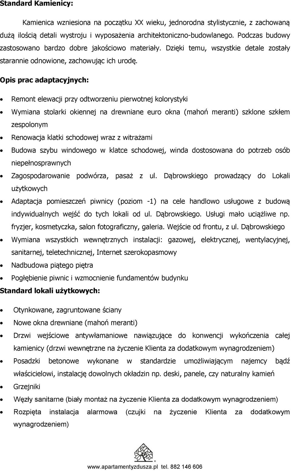 Opis prac adaptacyjnych: Remont elewacji przy odtworzeniu pierwotnej kolorystyki Wymiana stolarki okiennej na drewniane euro okna (mahoń meranti) szklone szkłem zespolonym Renowacja klatki schodowej