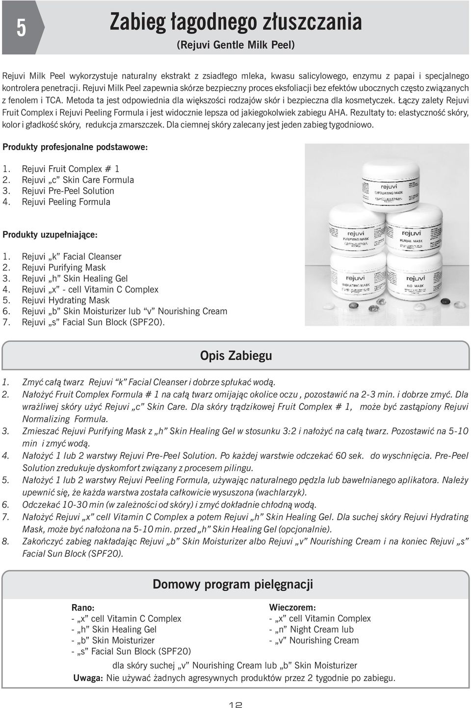 Metoda ta jest odpowiednia dla wiêkszoœci rodzajów skór i bezpieczna dla kosmetyczek. ¹czy zalety Rejuvi Fruit Complex i Rejuvi Peeling Formula i jest widocznie lepsza od jakiegokolwiek zabiegu AHA.