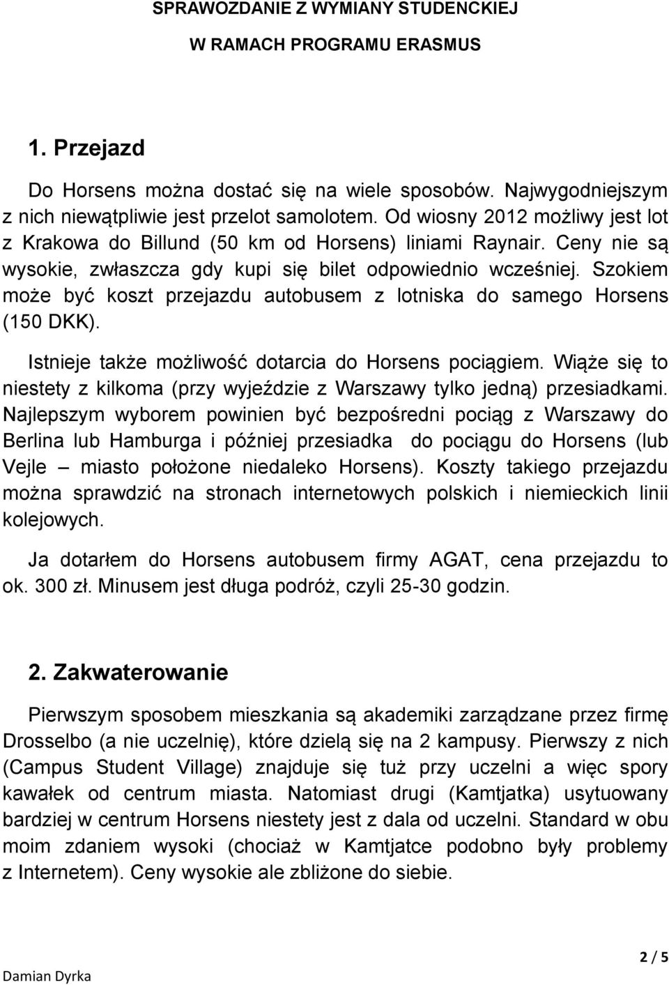 Szokiem może być koszt przejazdu autobusem z lotniska do samego Horsens (150 DKK). Istnieje także możliwość dotarcia do Horsens pociągiem.