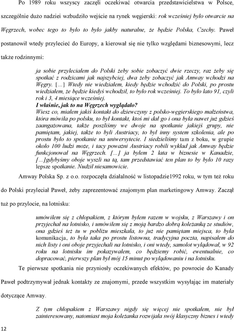 Paweł postanowił wtedy przylecieć do Europy, a kierował się nie tylko względami biznesowymi, lecz także rodzinnymi: ja sobie przyleciałem do Polski żeby sobie zobaczyć dwie rzeczy, raz żeby się