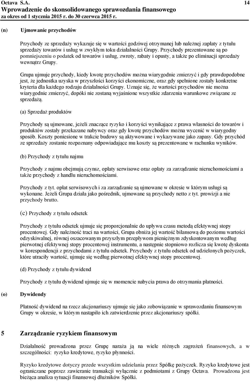 Grupa ujmuje przychody, kiedy kwotę przychodów można wiarygodnie zmierzyć i gdy prawdopodobne jest, że jednostka uzyska w przyszłości korzyści ekonomiczne, oraz gdy spełnione zostały konkretne