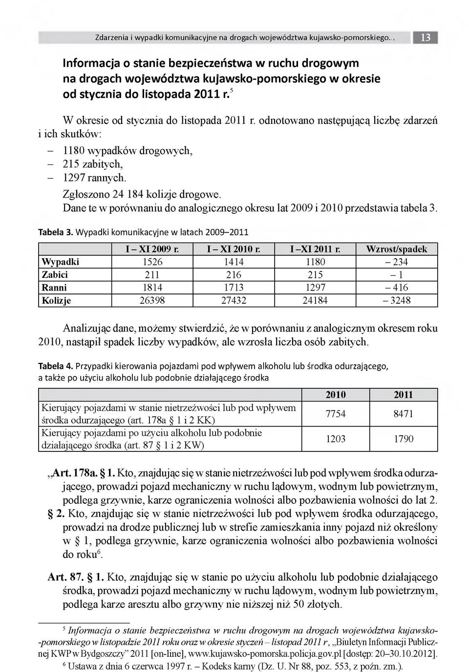 odnotowano następującą liczbę zdarzeń i ich skutków: - 1180 wypadków drogowych, - 215 zabitych, - 1297 rannych. Zgłoszono 24 184 kolizje drogowe.