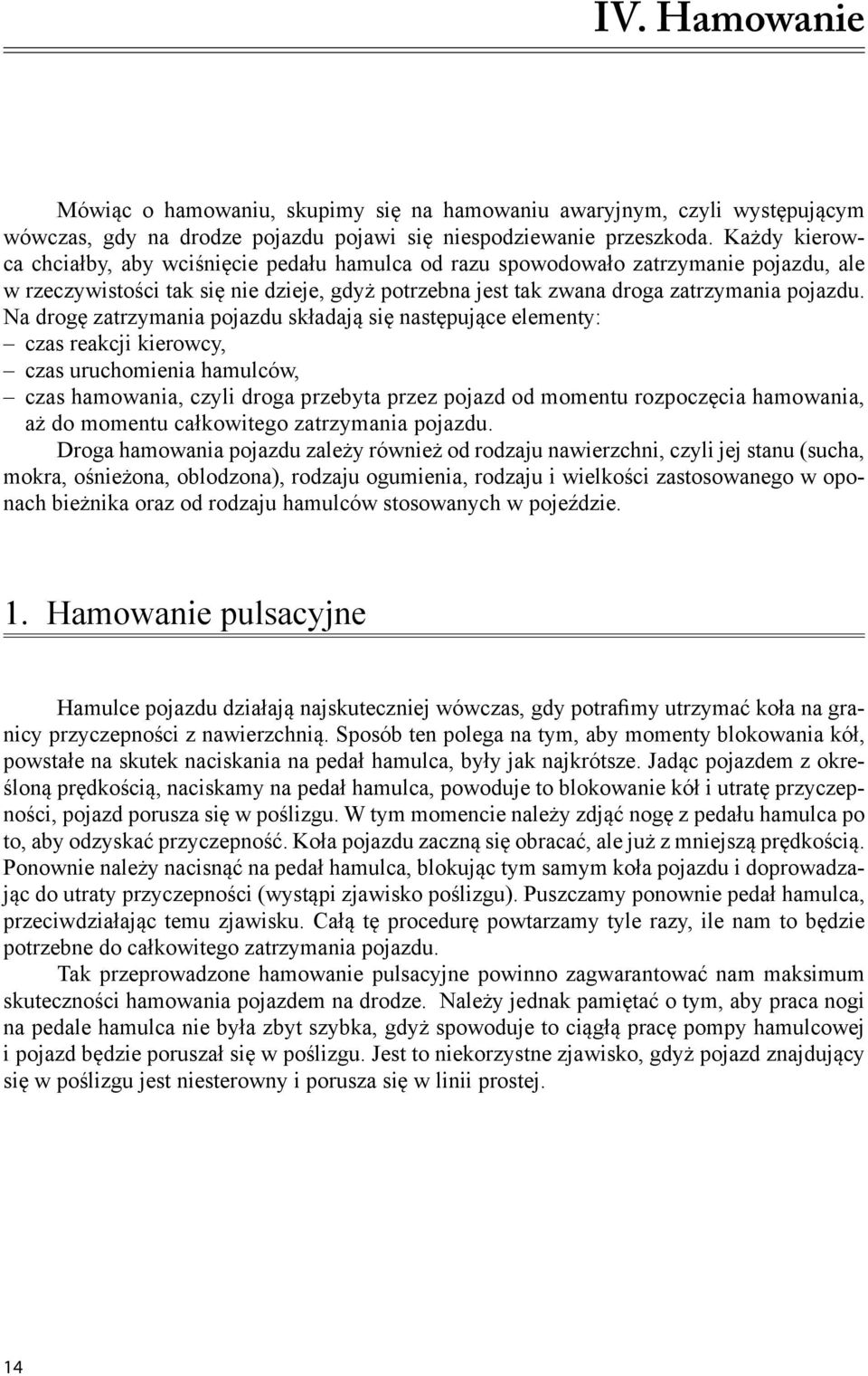 Na drogę zatrzymania pojazdu składają się następujące elementy: czas reakcji kierowcy, czas uruchomienia hamulców, czas hamowania, czyli droga przebyta przez pojazd od momentu rozpoczęcia hamowania,