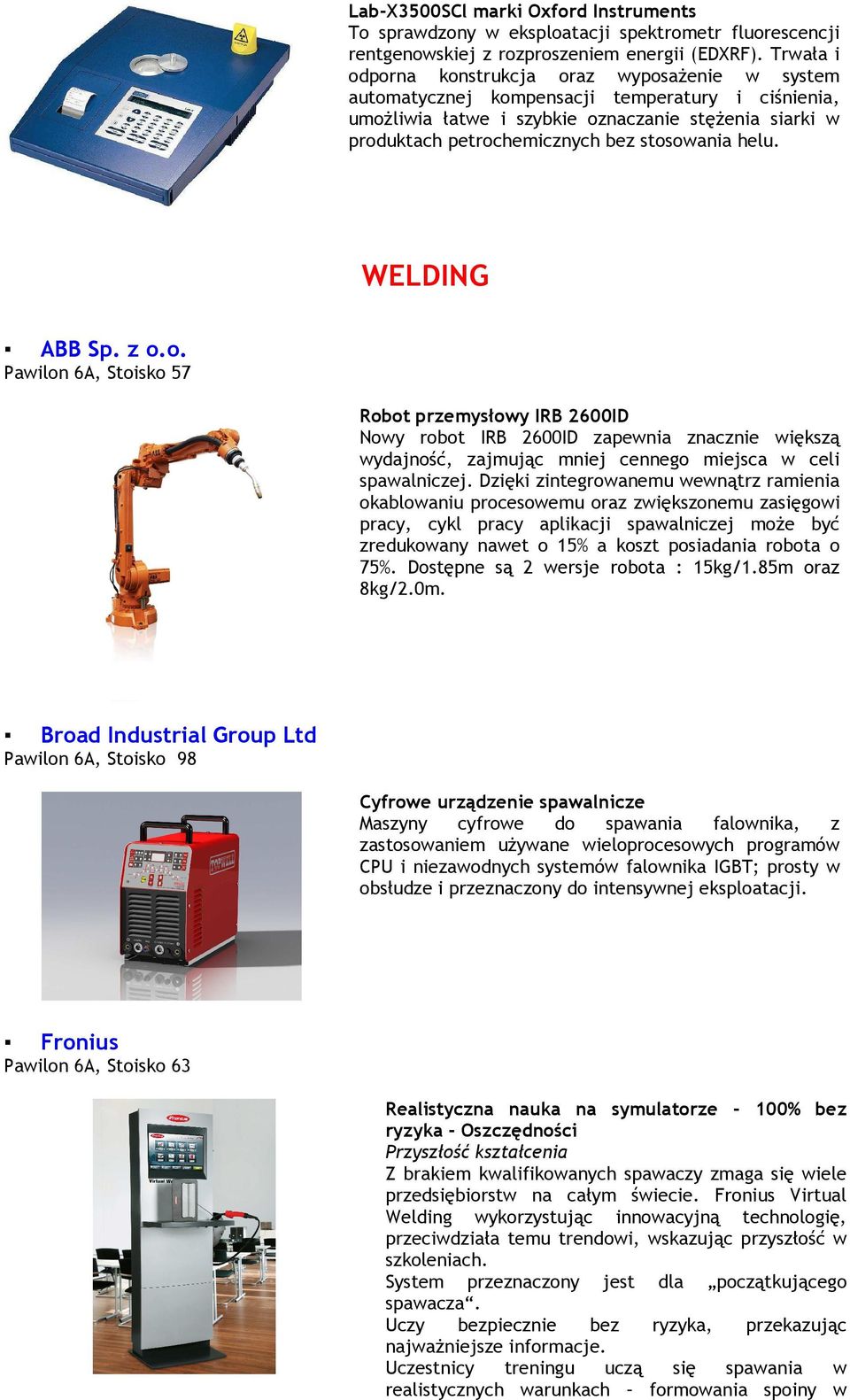 stosowania helu. WELDING ABB Sp. z o.o. Pawilon 6A, Stoisko 57 Robot przemysłowy IRB 2600ID Nowy robot IRB 2600ID zapewnia znacznie większą wydajność, zajmując mniej cennego miejsca w celi spawalniczej.