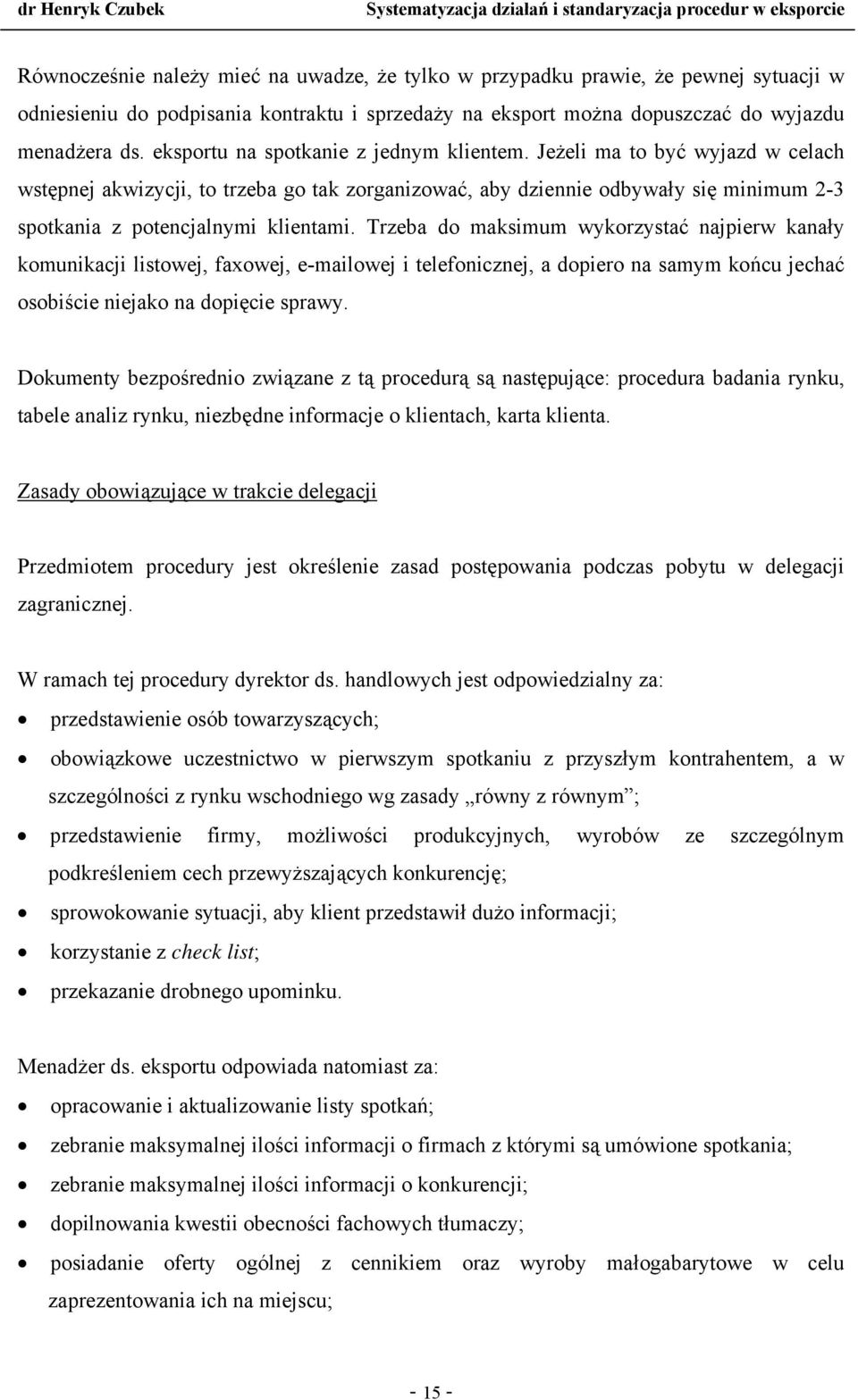 Trzeba do maksimum wykorzystać najpierw kanały komunikacji listowej, faxowej, e-mailowej i telefonicznej, a dopiero na samym końcu jechać osobiście niejako na dopięcie sprawy.