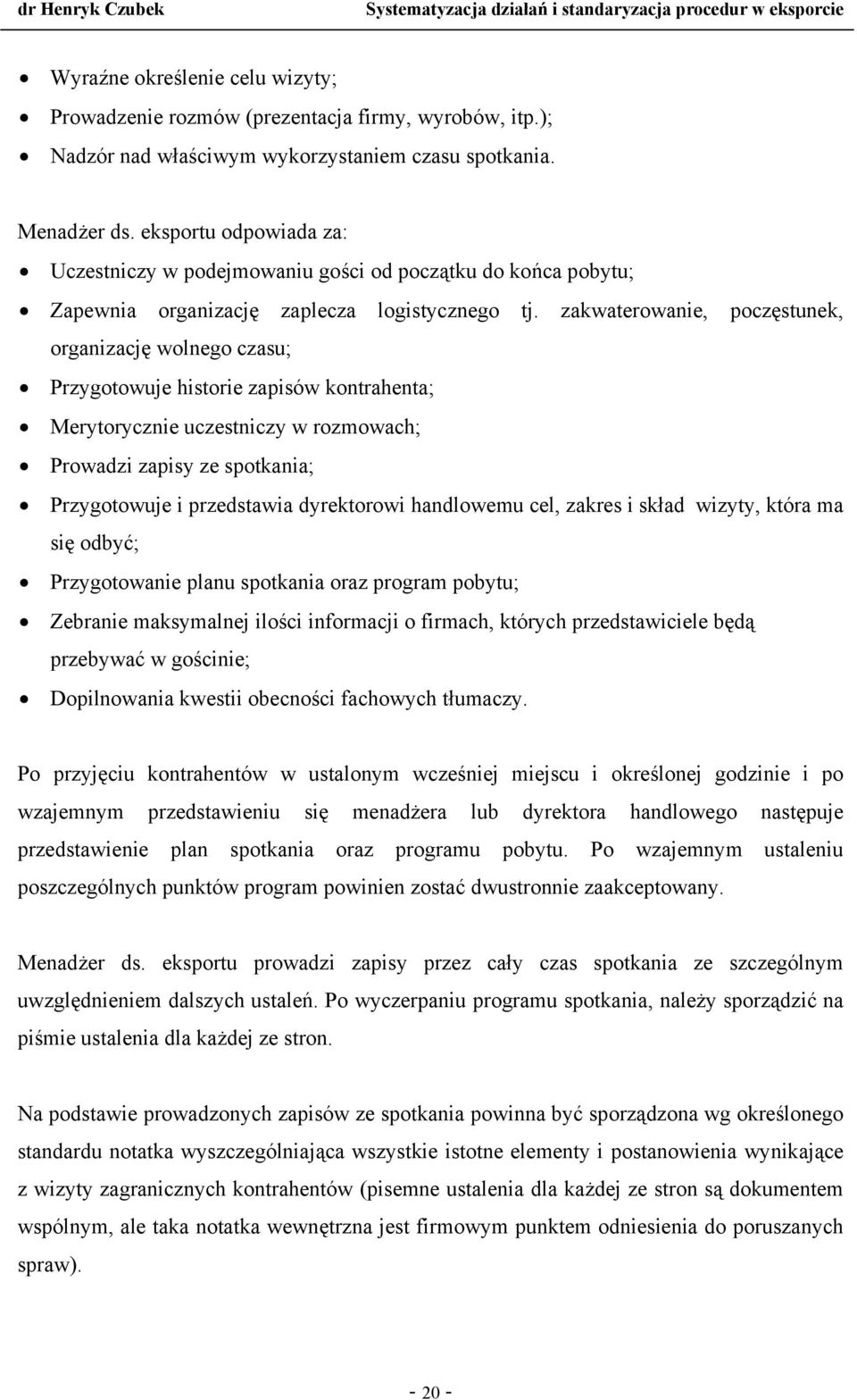 zakwaterowanie, poczęstunek, organizację wolnego czasu; Przygotowuje historie zapisów kontrahenta; Merytorycznie uczestniczy w rozmowach; Prowadzi zapisy ze spotkania; Przygotowuje i przedstawia