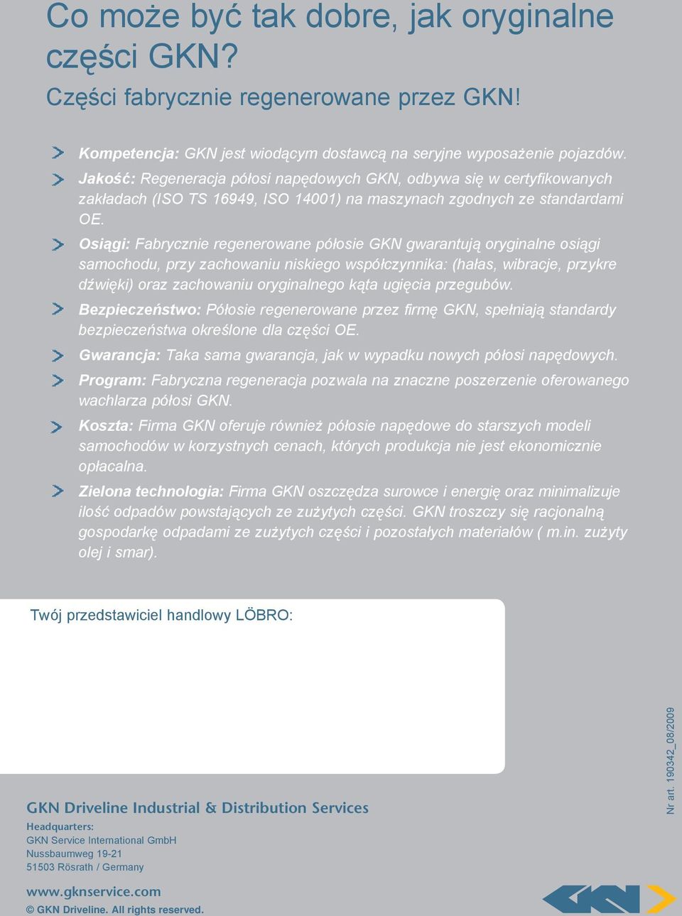 Osiągi: Fabrycznie regenerowane półosie GKN gwarantują oryginalne osiągi samochodu, przy zachowaniu niskiego współczynnika: (hałas, wibracje, przykre dźwięki) oraz zachowaniu oryginalnego kąta