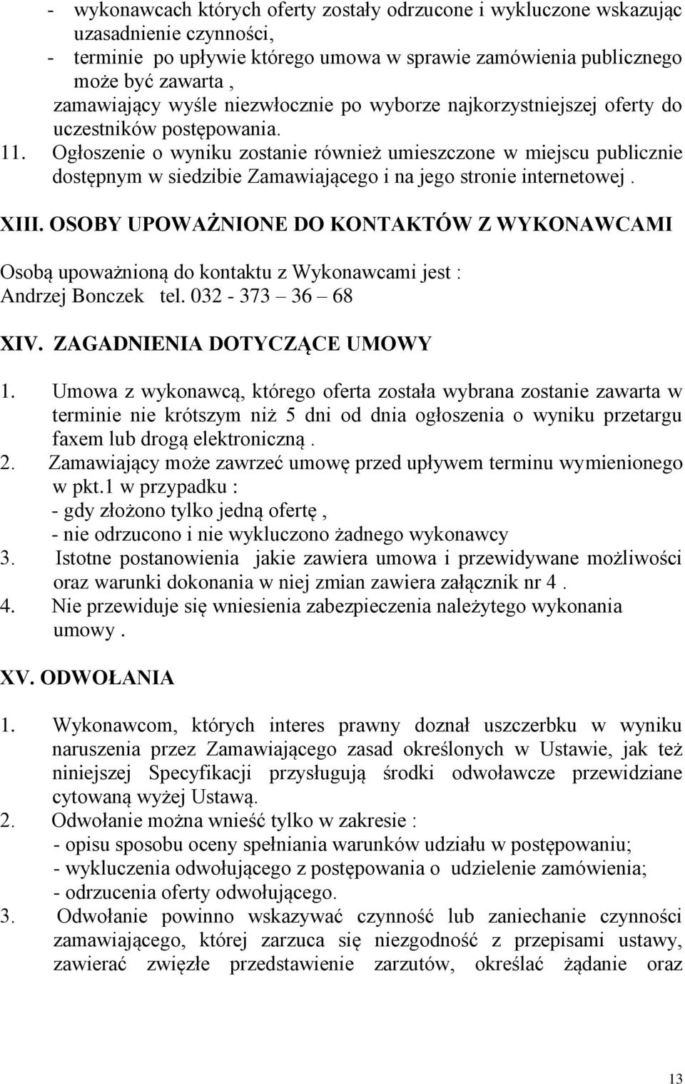 Ogłoszenie o wyniku zostanie również umieszczone w miejscu publicznie dostępnym w siedzibie Zamawiającego i na jego stronie internetowej. XIII.