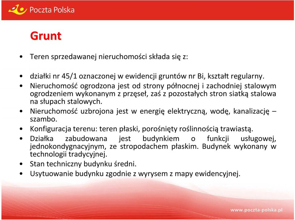 Nieruchomość uzbrojona jest w energię elektryczną, wodę, kanalizację szambo. Konfiguracja terenu: teren płaski, porośnięty roślinnością trawiastą.