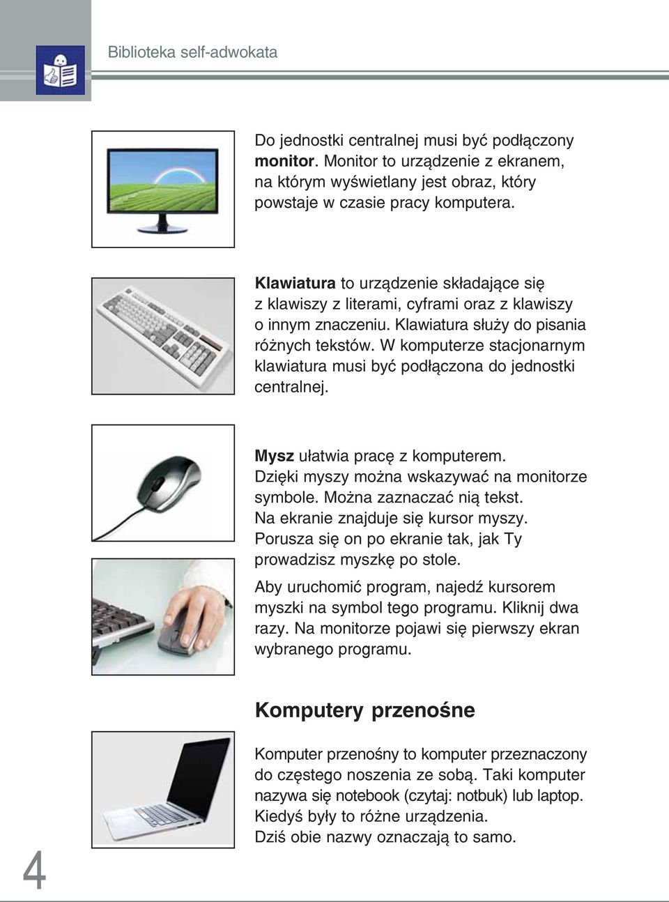 W komputerze stacjonarnym klawiatura musi być podłączona do jednostki centralnej. Mysz ułatwia pracę z komputerem. Dzięki myszy można wskazywać na monitorze symbole. Można zaznaczać nią tekst.