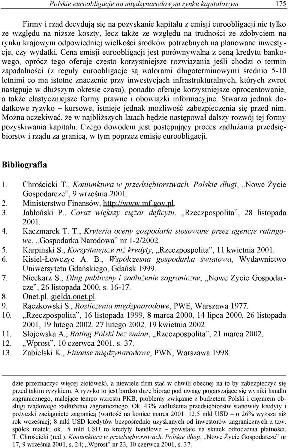 Cena emisji euroobligacji jest porównywalna z cen kredytu bankowego, oprócz tego oferuje cz sto korzystniejsze rozwi zania je li chodzi o termin zapadalno ci (z regu y euroobligacje s walorami