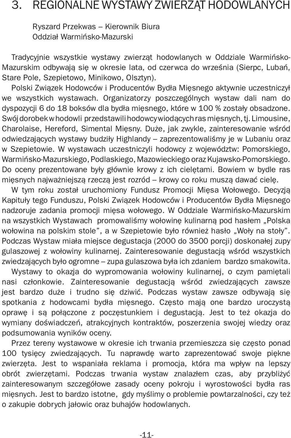 Organizatorzy poszczególnych wystaw dali nam do dyspozycji 6 do 18 boksów dla bydła mięsnego, które w 100 % zostały obsadzone. Swój dorobek w hodowli przedstawili hodowcy wiodących ras mięsnych, tj.