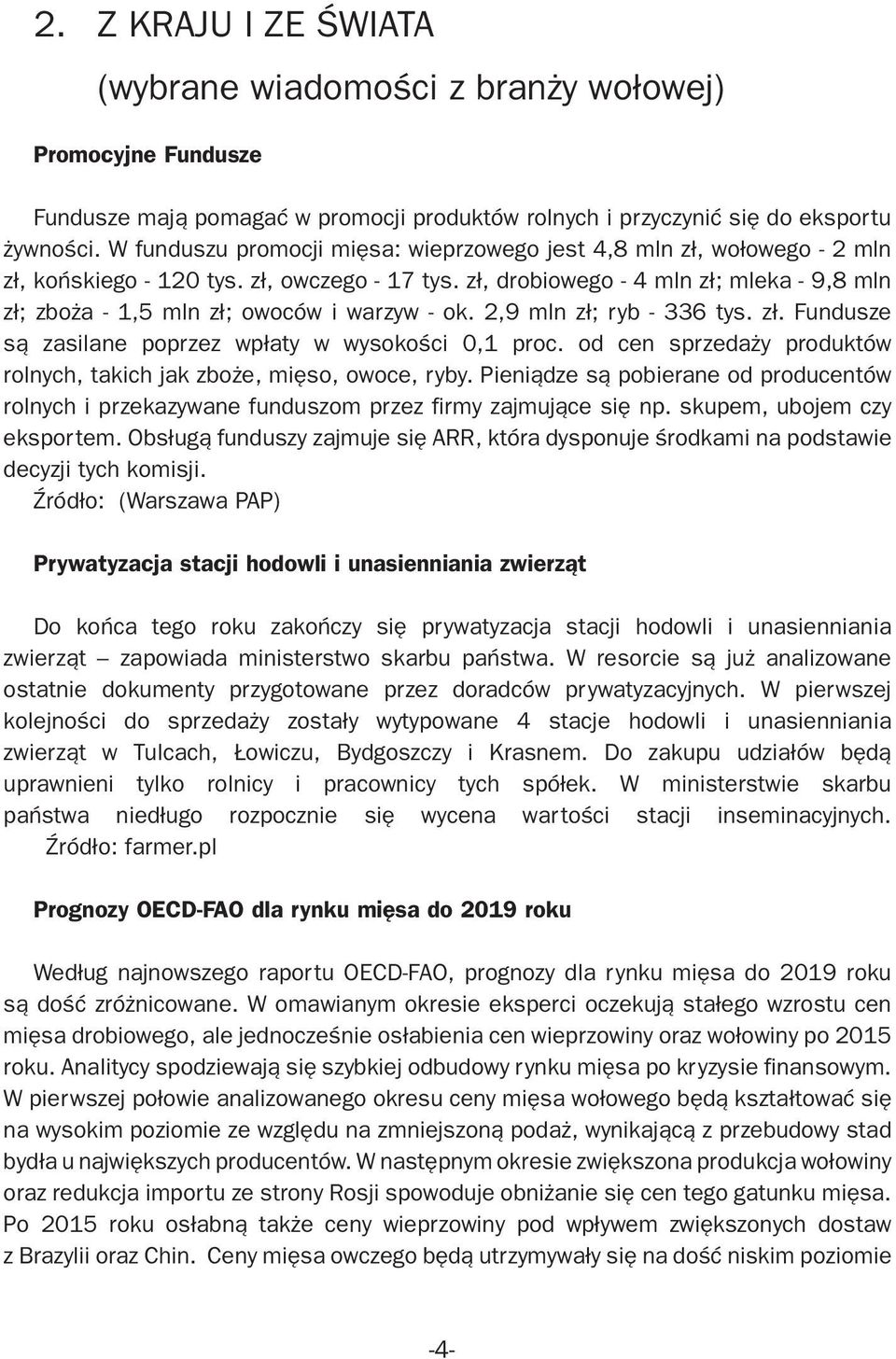 zł, drobiowego - 4 mln zł; mleka - 9,8 mln zł; zboża - 1,5 mln zł; owoców i warzyw - ok. 2,9 mln zł; ryb - 336 tys. zł. Fundusze są zasilane poprzez wpłaty w wysokości 0,1 proc.