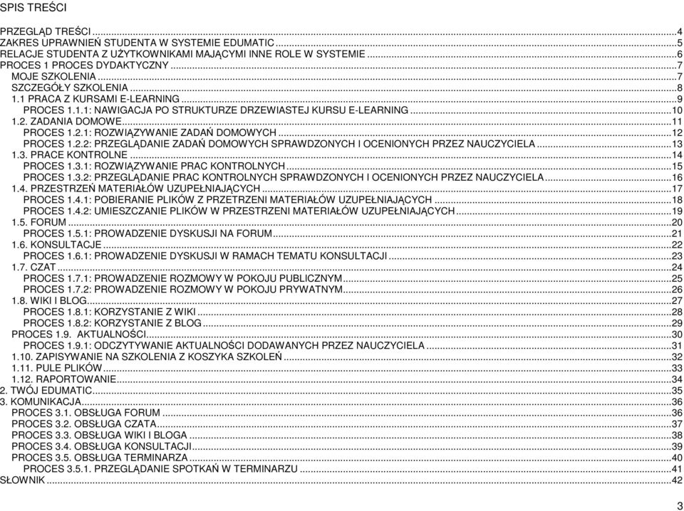 ..12 PROCES 1.2.2: PRZEGLĄDANIE ZADAŃ DOMOWYCH SPRAWDZONYCH I OCENIONYCH PRZEZ NAUCZYCIELA...13 1.3. PRACE KONTROLNE...14 PROCES 1.3.1: ROZWIĄZYWANIE PRAC KONTROLNYCH...15 PROCES 1.3.2: PRZEGLĄDANIE PRAC KONTROLNYCH SPRAWDZONYCH I OCENIONYCH PRZEZ NAUCZYCIELA.