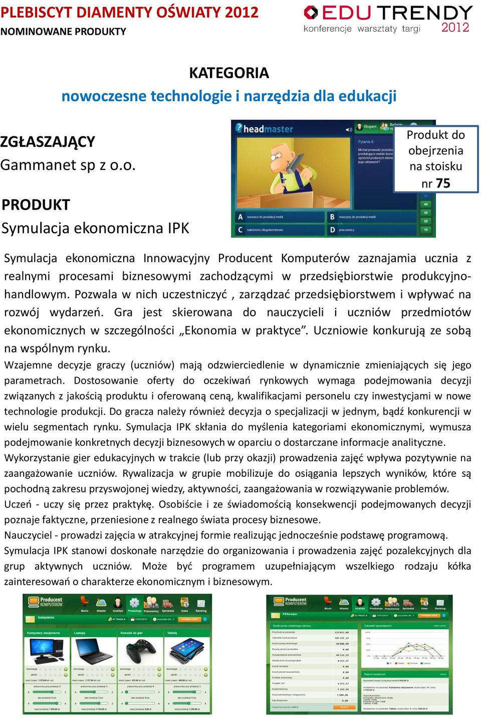 Pozwala w nich uczestniczyć, zarządzać przedsiębiorstwem i wpływać na rozwój wydarzeń. Gra jest skierowana do nauczycieli i uczniów przedmiotów ekonomicznych w szczególności Ekonomia w praktyce.