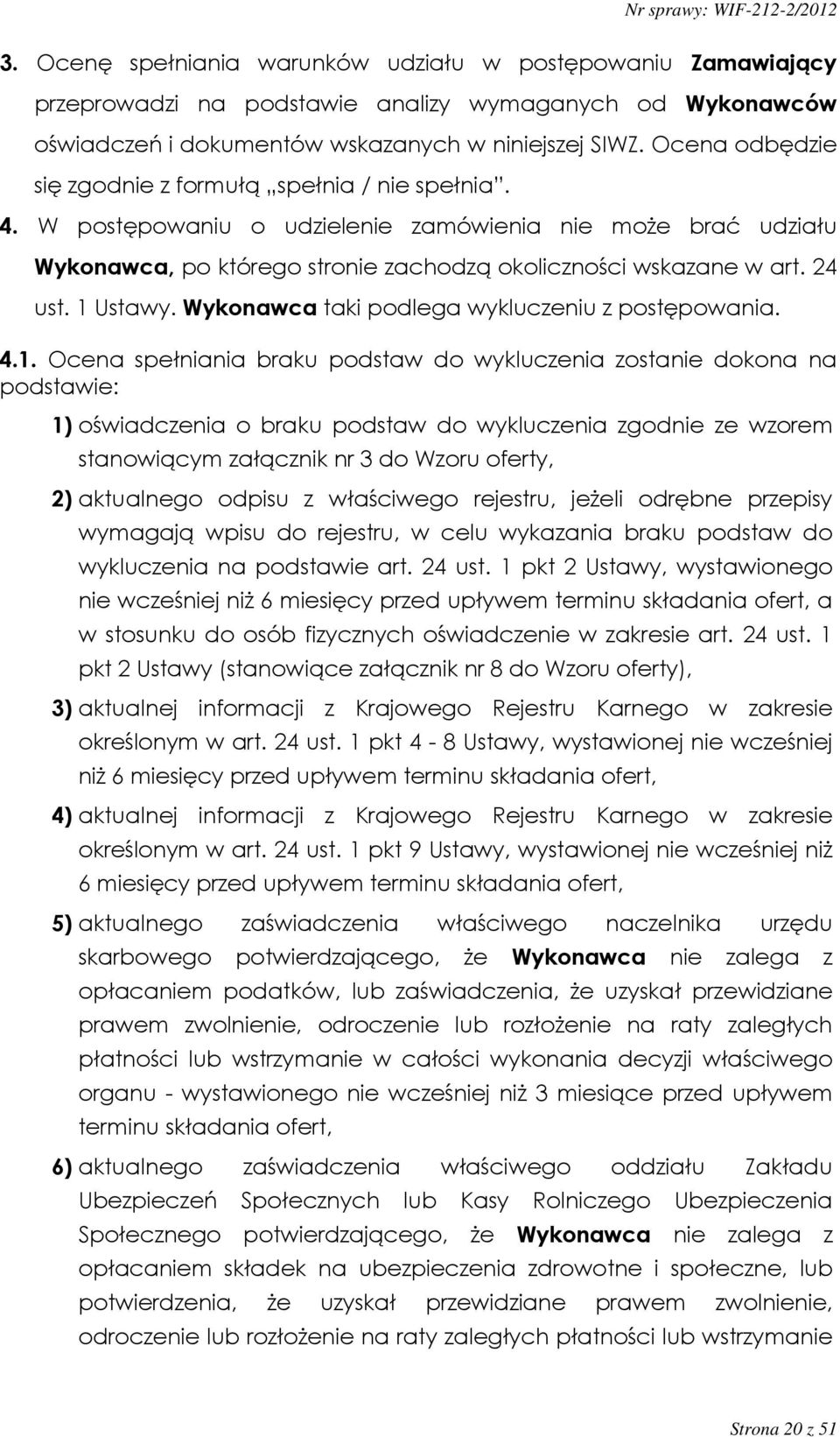 1 Ustawy. Wykonawca taki podlega wykluczeniu z postępowania. 4.1. Ocena spełniania braku podstaw do wykluczenia zostanie dokona na podstawie: 1) oświadczenia o braku podstaw do wykluczenia zgodnie ze