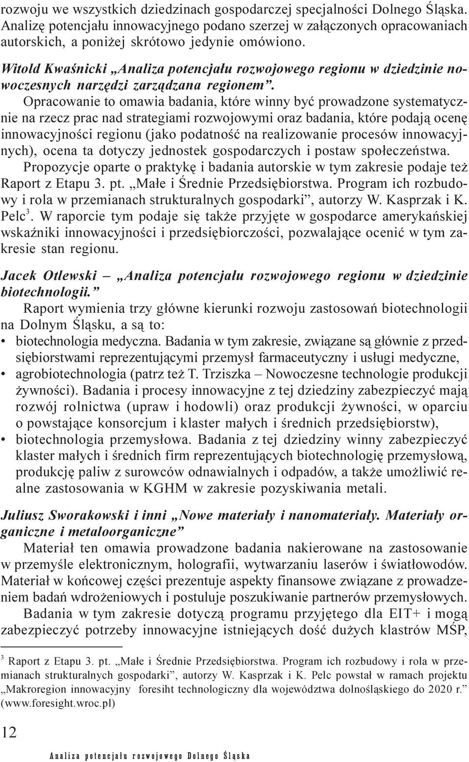 Opracowanie to omawia badania, które winny byæ prowadzone systematycznie na rzecz prac nad strategiami rozwojowymi oraz badania, które podaj¹ ocenê innowacyjnoœci regionu (jako podatnoœæ na