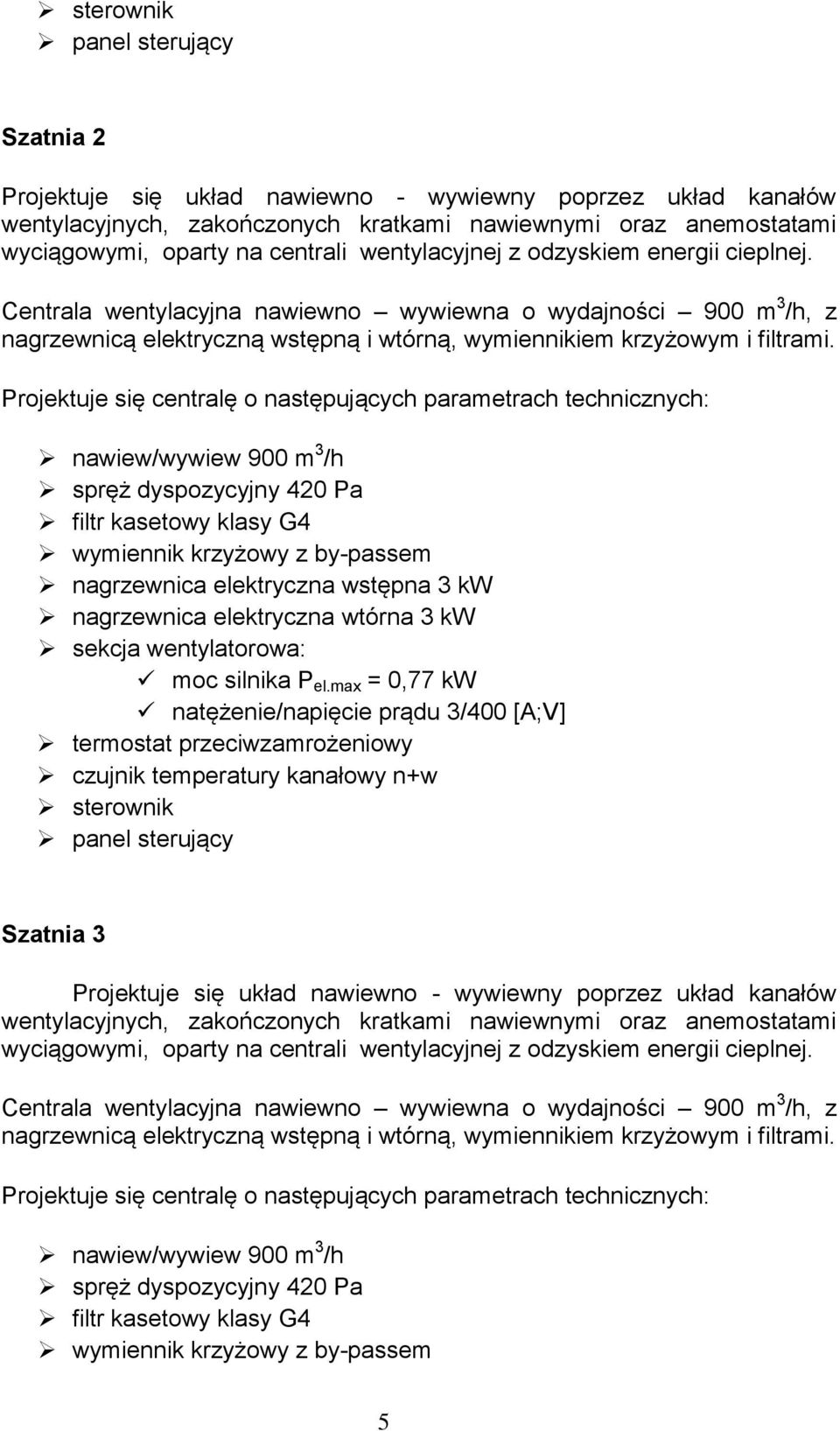 Projektuje się centralę o następujących parametrach technicznych: nawiew/wywiew 900 m 3 /h spręż dyspozycyjny 420 Pa filtr kasetowy klasy G4 wymiennik krzyżowy z by-passem nagrzewnica elektryczna