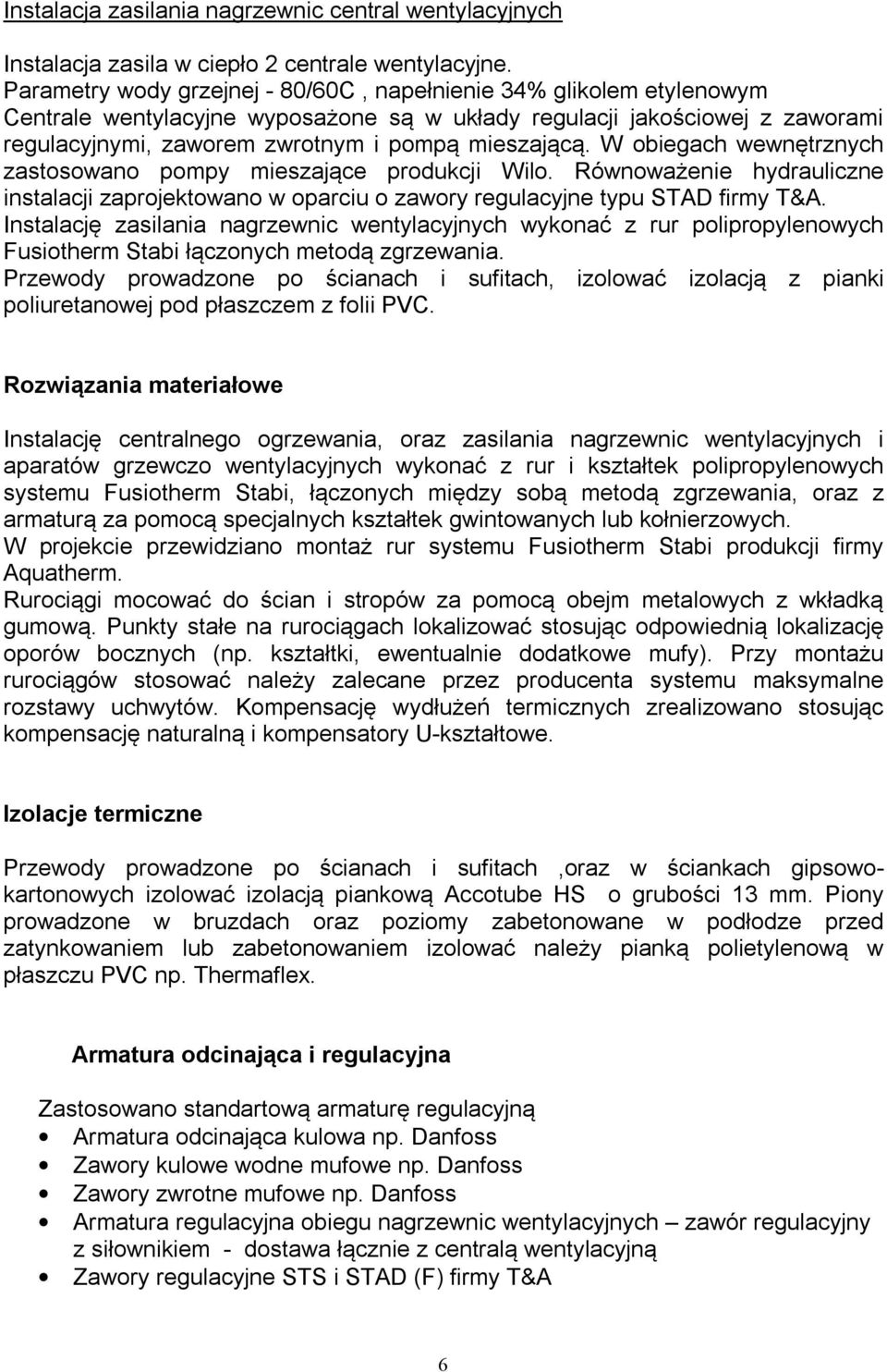 W obiegach wewnętrznych zastosowano pompy mieszające produkcji Wilo. Równoważenie hydrauliczne instalacji zaprojektowano w oparciu o zawory regulacyjne typu STAD firmy T&A.